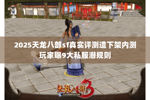 2025天龙八部sf真实评测遭下架内测玩家曝9大私服潜规则 2025天龙八部sf真实评测遭下架内测玩家曝9大私服潜规则