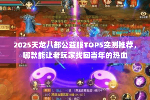 2025天龙八部公益服TOP5实测推荐,哪款能让老玩家找回当年的热血 2025天龙八部公益服TOP5实测推荐,哪款能让老玩家找回当年的热血