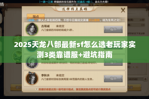 2025天龙八部最新sf怎么选老玩家实测3类靠谱服+避坑指南 2025天龙八部最新sf怎么选老玩家实测3类靠谱服+避坑指南
