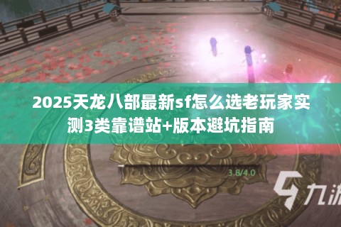 2025天龙八部最新sf怎么选老玩家实测3类靠谱站+版本避坑指南