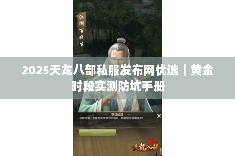 2025天龙八部私服发布网优选|黄金时段实测防坑手册 2025天龙八部私服发布网优选|黄金时段实测防坑手册