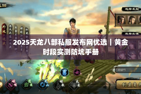 2025天龙八部私服发布网优选|黄金时段实测防坑手册 2025天龙八部私服发布网优选|黄金时段实测防坑手册