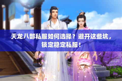 天龙八部私服如何选择?避开这些坑,锁定稳定私服! 天龙八部私服如何选择?避开这些坑,锁定稳定私服!