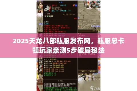 2025天龙八部私服发布网,私服总卡顿玩家亲测5步破局秘法 2025天龙八部私服发布网,私服总卡顿玩家亲测5步破局秘法