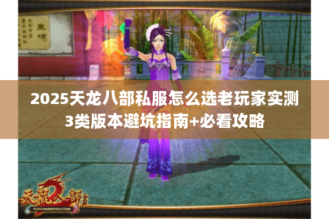 2025天龙八部私服怎么选老玩家实测3类版本避坑指南+必看攻略 2025天龙八部私服怎么选老玩家实测3类版本避坑指南+必看攻略