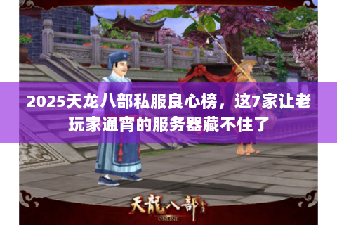2025天龙八部私服良心榜，这7家让老玩家通宵的服务器藏不住了