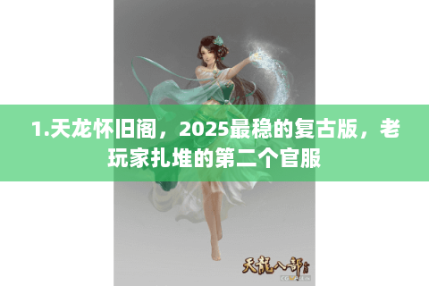 1.天龙怀旧阁,2025最稳的复古版,老玩家扎堆的第二个官服 1.天龙怀旧阁,2025最稳的复古版,老玩家扎堆的第二个官服