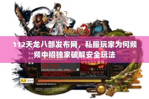 112天龙八部发布网,私服玩家为何频频中招独家破解安全玩法 112天龙八部发布网,私服玩家为何频频中招独家破解安全玩法
