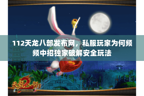 112天龙八部发布网,私服玩家为何频频中招独家破解安全玩法 112天龙八部发布网,私服玩家为何频频中招独家破解安全玩法