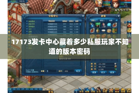 17173发卡中心藏着多少私服玩家不知道的版本密码