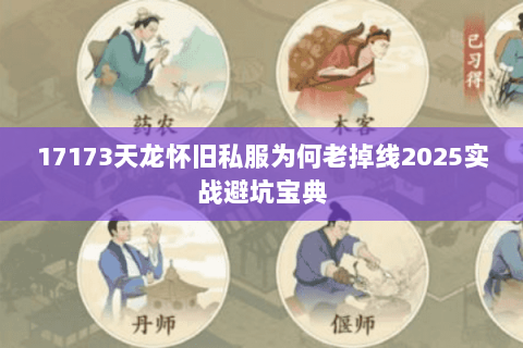 17173天龙怀旧私服为何老掉线2025实战避坑宝典 17173天龙怀旧私服为何老掉线2025实战避坑宝典