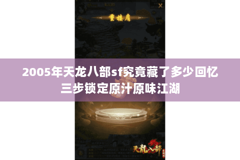 2005年天龙八部sf究竟藏了多少回忆三步锁定原汁原味江湖 2005年天龙八部sf究竟藏了多少回忆三步锁定原汁原味江湖