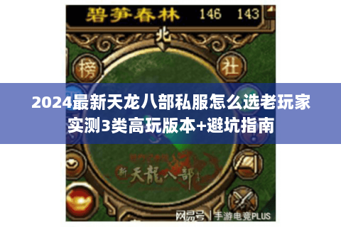 2024最新天龙八部私服怎么选老玩家实测3类高玩版本+避坑指南