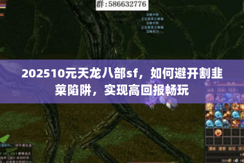 202510元天龙八部sf,如何避开割韭菜陷阱,实现高回报畅玩 202510元天龙八部sf,如何避开割韭菜陷阱,实现高回报畅玩