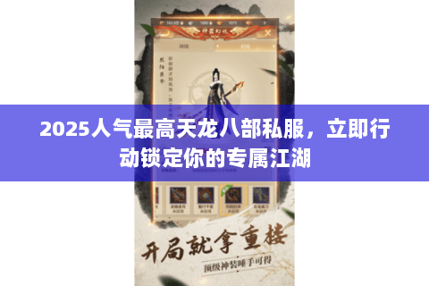 2025人气最高天龙八部私服，立即行动锁定你的专属江湖