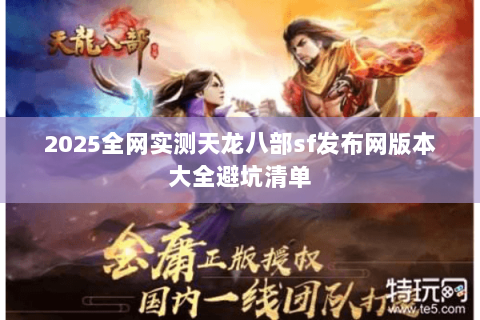 2025全网实测天龙八部sf发布网版本大全避坑清单 2025全网实测天龙八部sf发布网版本大全避坑清单