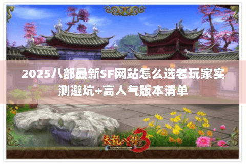 2025八部最新SF网站怎么选老玩家实测避坑+高人气版本清单