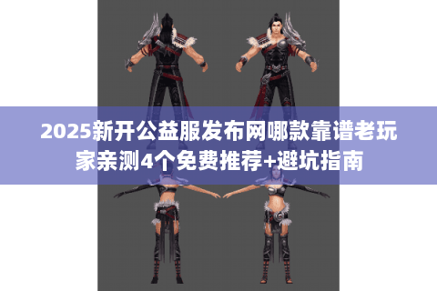 2025新开公益服发布网哪款靠谱老玩家亲测4个免费推荐+避坑指南 2025新开公益服发布网哪款靠谱老玩家亲测4个免费推荐+避坑指南