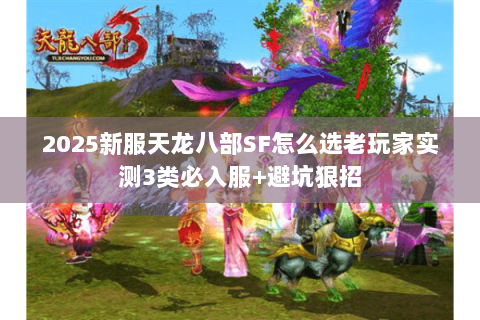 2025新服天龙八部SF怎么选老玩家实测3类必入服+避坑狠招 2025新服天龙八部SF怎么选老玩家实测3类必入服+避坑狠招
