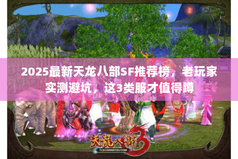 2025最新天龙八部SF推荐榜,老玩家实测避坑,这3类服才值得蹲 2025最新天龙八部SF推荐榜,老玩家实测避坑,这3类服才值得蹲