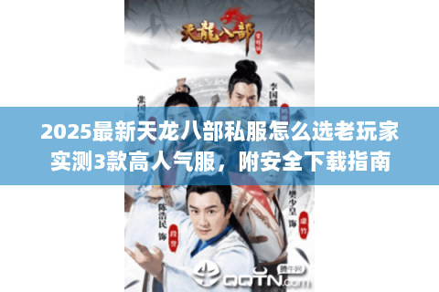 2025最新天龙八部私服怎么选老玩家实测3款高人气服,附安全下载指南 2025最新天龙八部私服怎么选老玩家实测3款高人气服,附安全下载指南