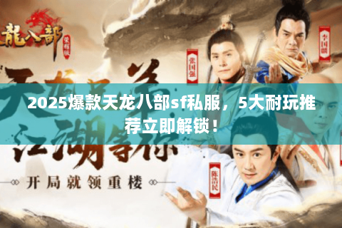 2025爆款天龙八部sf私服,5大耐玩推荐立即解锁! 2025爆款天龙八部sf私服,5大耐玩推荐立即解锁!