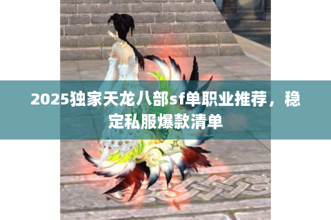 2025独家天龙八部sf单职业推荐,稳定私服爆款清单 2025独家天龙八部sf单职业推荐,稳定私服爆款清单