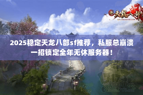 2025稳定天龙八部sf推荐，私服总崩溃一招锁定全年无休服务器！