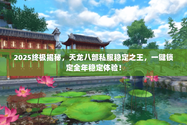 2025终极揭秘,天龙八部私服稳定之王,一键锁定全年稳定体验! 2025终极揭秘,天龙八部私服稳定之王,一键锁定全年稳定体验!