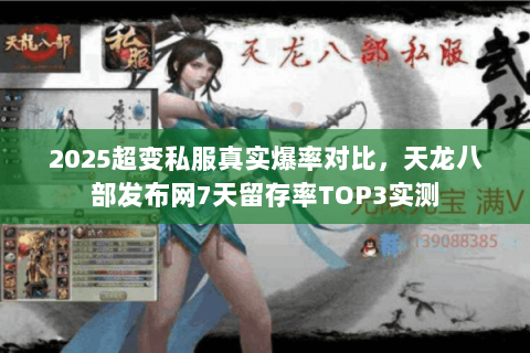 2025超变私服真实爆率对比,天龙八部发布网7天留存率TOP3实测 2025超变私服真实爆率对比,天龙八部发布网7天留存率TOP3实测