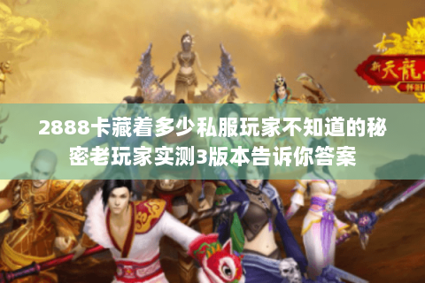 2888卡藏着多少私服玩家不知道的秘密老玩家实测3版本告诉你答案