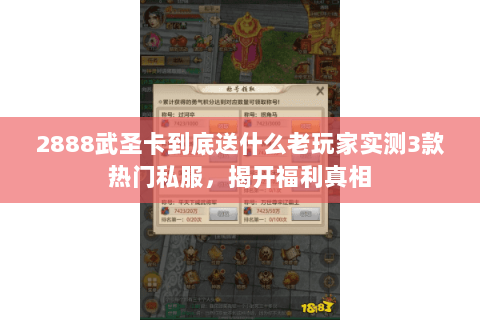 2888武圣卡到底送什么老玩家实测3款热门私服，揭开福利真相
