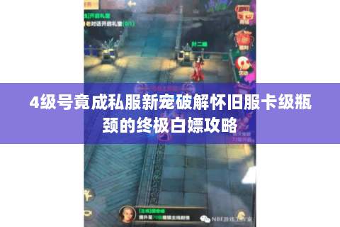 4级号竟成私服新宠破解怀旧服卡级瓶颈的终极白嫖攻略