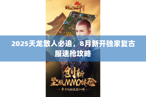 2025天龙散人必追，8月新开独家复古服速抢攻略