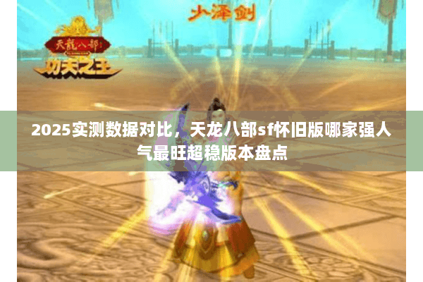 2025实测数据对比,天龙八部sf怀旧版哪家强人气最旺超稳版本盘点 2025实测数据对比,天龙八部sf怀旧版哪家强人气最旺超稳版本盘点