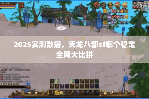 2025实测数据,天龙八部sf哪个稳定全网大比拼 2025实测数据,天龙八部sf哪个稳定全网大比拼