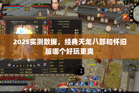 2025实测数据,经典天龙八部和怀旧版哪个好玩更爽 2025实测数据,经典天龙八部和怀旧版哪个好玩更爽