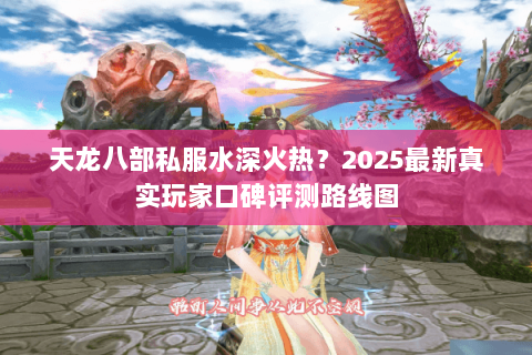 天龙八部私服水深火热?2025最新真实玩家口碑评测路线图 天龙八部私服水深火热?2025最新真实玩家口碑评测路线图