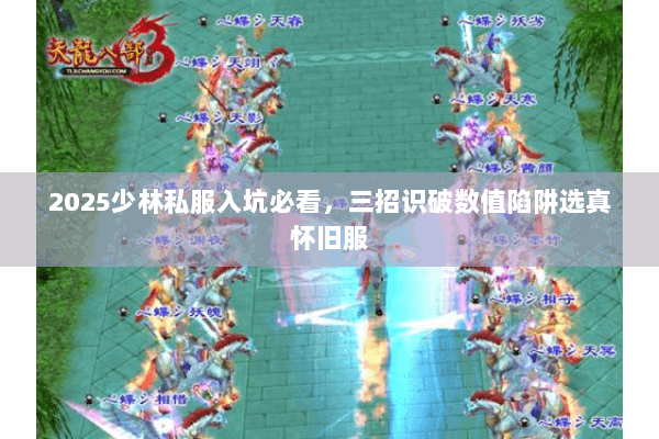 2025少林私服入坑必看，三招识破数值陷阱选真怀旧服