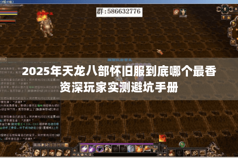 2025年天龙八部怀旧服到底哪个最香资深玩家实测避坑手册