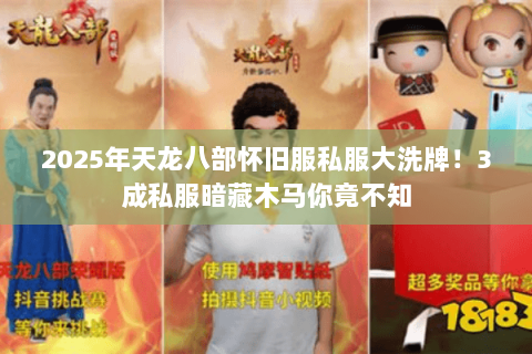 2025年天龙八部怀旧服私服大洗牌!3成私服暗藏木马你竟不知 2025年天龙八部怀旧服私服大洗牌!3成私服暗藏木马你竟不知