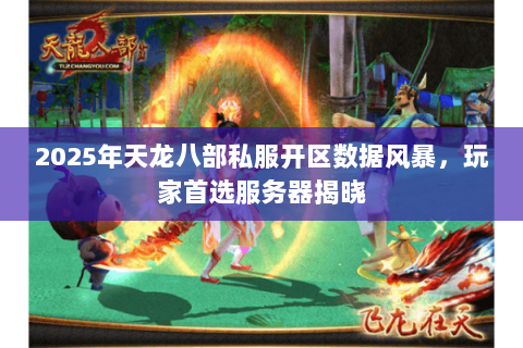2025年天龙八部私服开区数据风暴,玩家首选服务器揭晓 2025年天龙八部私服开区数据风暴,玩家首选服务器揭晓