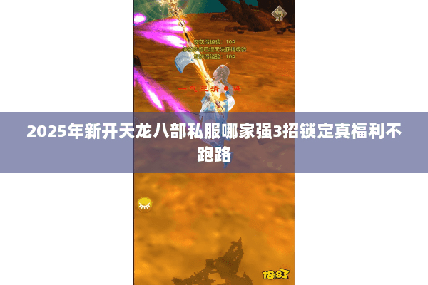 2025年新开天龙八部私服哪家强3招锁定真福利不跑路