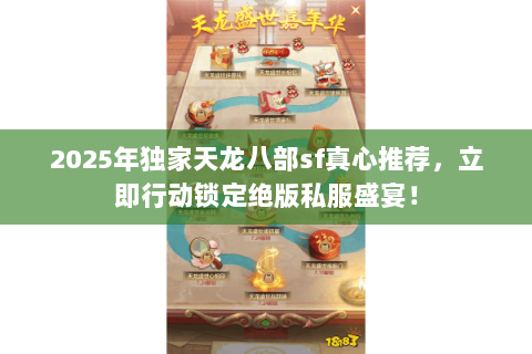2025年独家天龙八部sf真心推荐,立即行动锁定绝版私服盛宴! 2025年独家天龙八部sf真心推荐,立即行动锁定绝版私服盛宴!