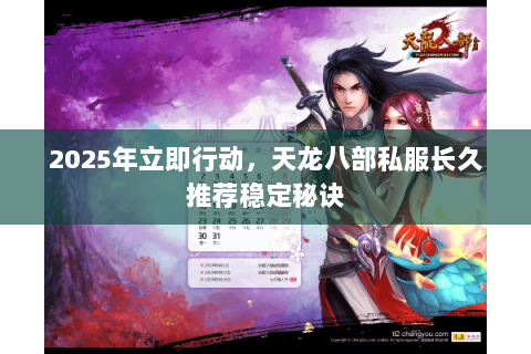 2025年立即行动，天龙八部私服长久推荐稳定秘诀
