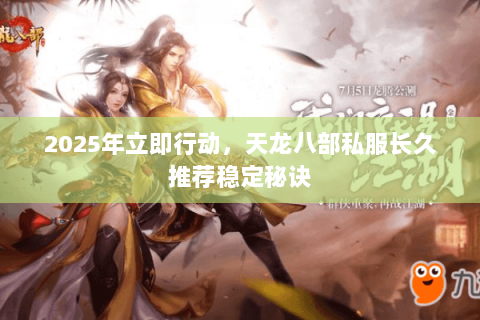 2025年立即行动，天龙八部私服长久推荐稳定秘诀