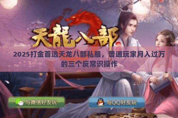 2025打金首选天龙八部私服,普通玩家月入过万的三个反常识操作 2025打金首选天龙八部私服,普通玩家月入过万的三个反常识操作
