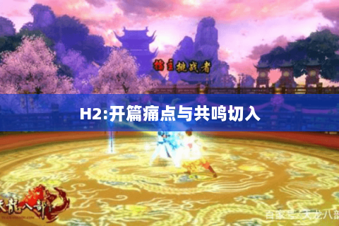 H2:开篇痛点与共鸣切入 H2:开篇痛点与共鸣切入