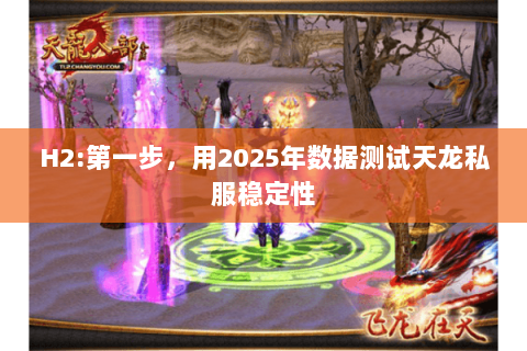 H2:第一步,用2025年数据测试天龙私服稳定性 H2:第一步,用2025年数据测试天龙私服稳定性