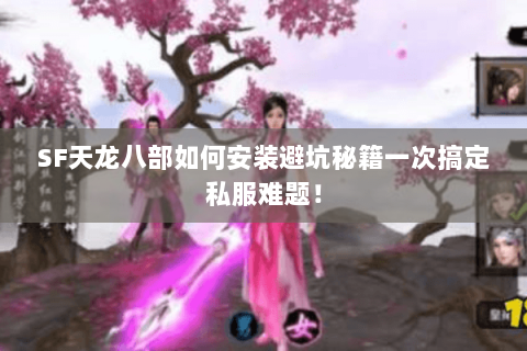 SF天龙八部如何安装避坑秘籍一次搞定私服难题！